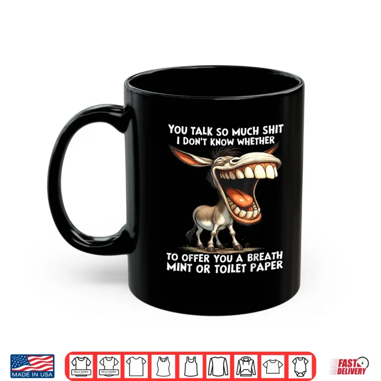 Mug You Talk So Much Shit I DonT Know Whether To Offer You A Shirt