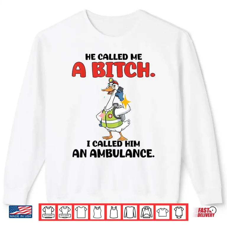 He Called Me A Btch So I Called Him An Ambulance Shirt 2 Sweatshirt He Called Me A Btch So I Called Him An Ambulance Shirt