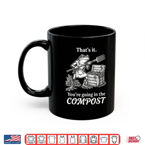 Mug ThatS It YouRe Going In The Compost Frog Gardening Funny Shirt