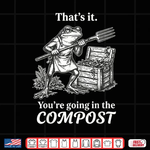 Design ThatS It YouRe Going In The Compost Frog Gardening Funny Shirt