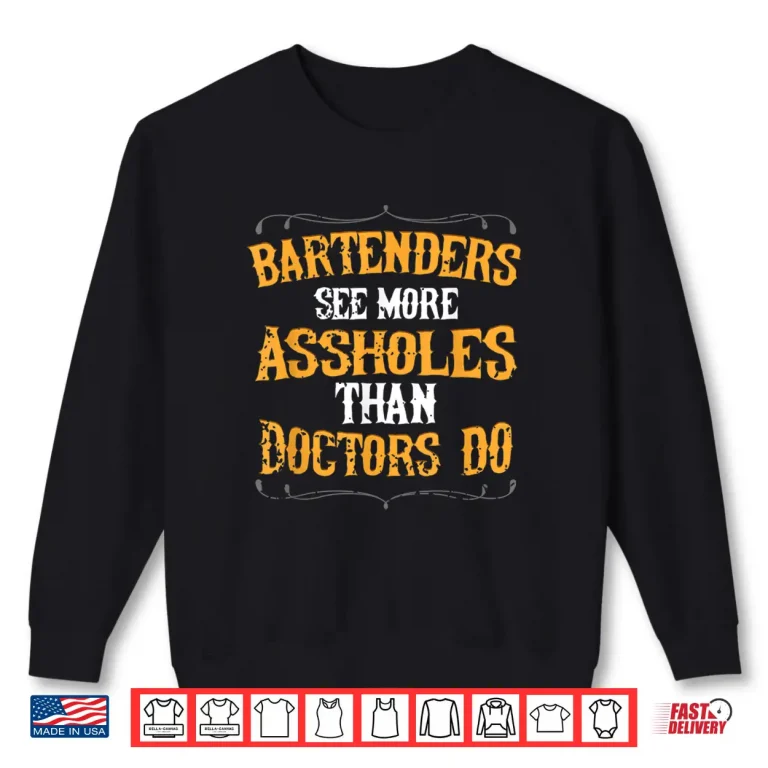 Sweatshirt Bartenders See More Assholes Than Doctors Do Bartending Shirt