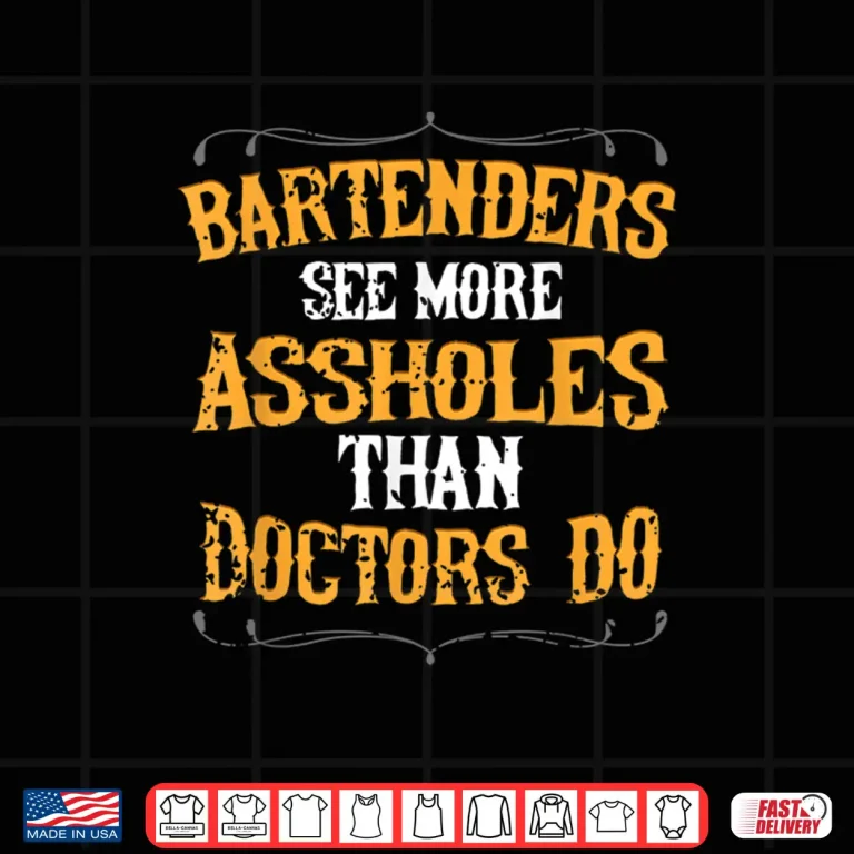 Design Bartenders See More Assholes Than Doctors Do Bartending Shirt
