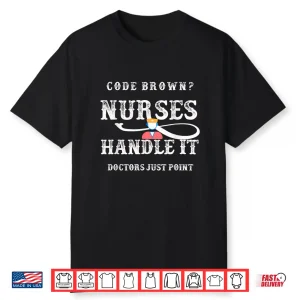 Code Brown Nurses Handle It Doctors Just Point Funny Nursing Shirt