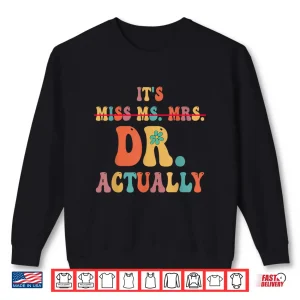 Sweatshirt ItS Miss Ms Mrs Dr Actually Doctor Graduation Appreciation Shirt