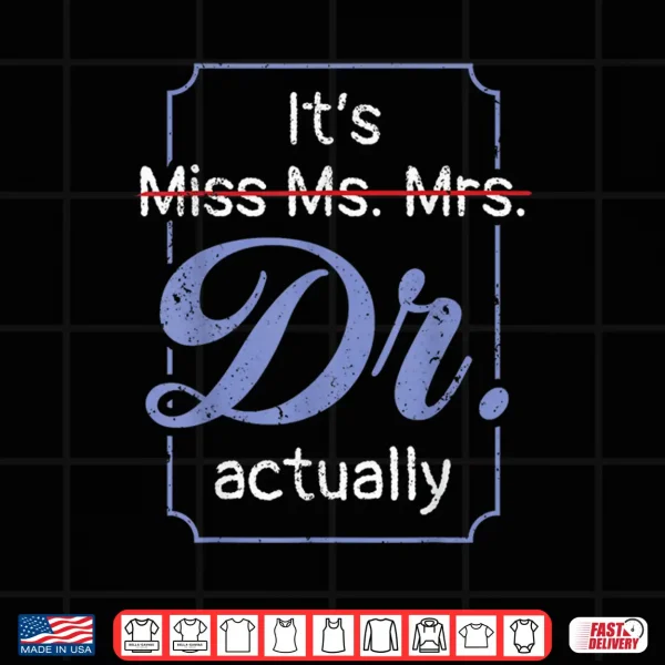 Design ItS Not Miss Ms Mrs Its Dr Actually Doctor Graduation Women Shirt