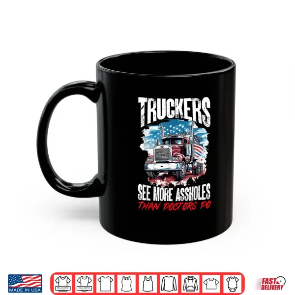 Mug Trucker Truck Truckers See More Assholes Than Doctors Do Shirt