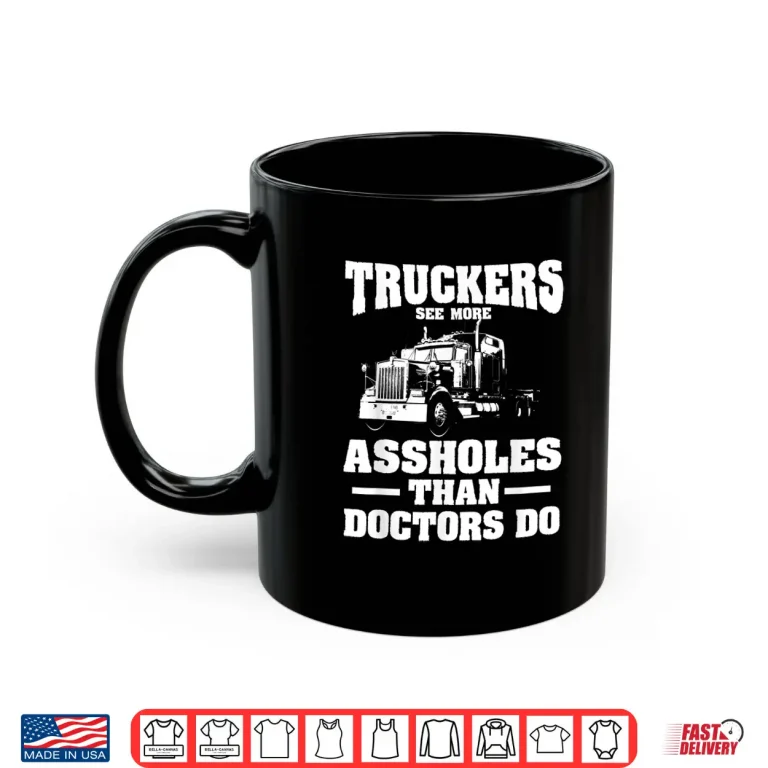 Mug Truckers See More Assholes Than Doctors Semi Truck Driver Shirt