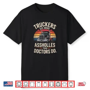 Truckers See More Assholes Than Doctors Do Shirt