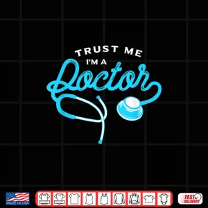 Design Trust Me I Am A Doctor Gift For Doctors Shirt