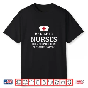 Be Nice To Nurses They Keep Doctors From Killing You T Shirt