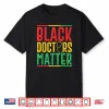 Black Doctors Matter Pro Black Medical Doctor Pride Outfit Shirt