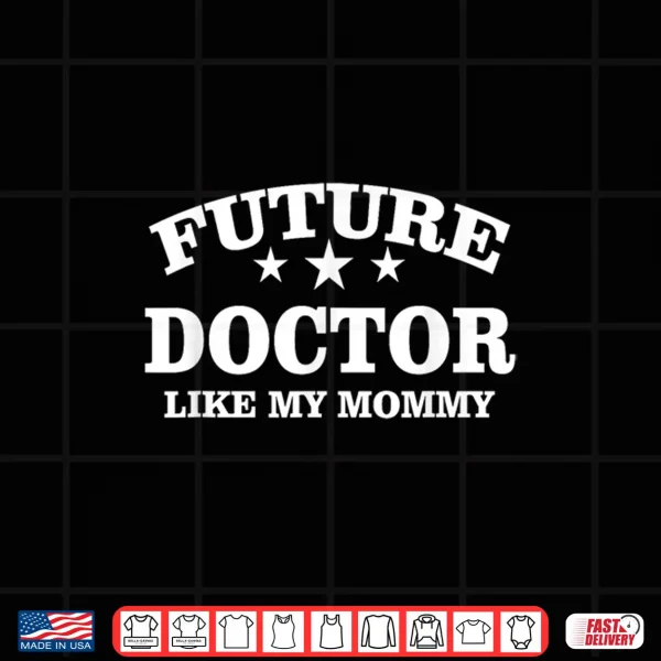 Design Future Doctor Like My Mommy Med School Doctors Shirt Shirt