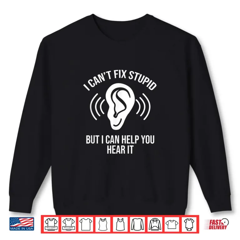Sweatshirt I CanT Fix Stupid But I Can Help You Hear It Audiologist Shirt