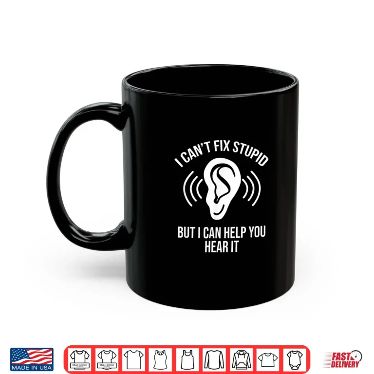 Mug I CanT Fix Stupid But I Can Help You Hear It Audiologist Shirt