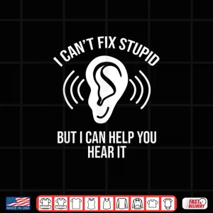 Design I CanT Fix Stupid But I Can Help You Hear It Audiologist Shirt