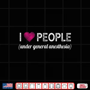 Design I Love People Under General Anesthesia Funny Doctors Shirt