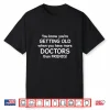 You Know You’Re Getting Old When You Have More Doctors Shirt