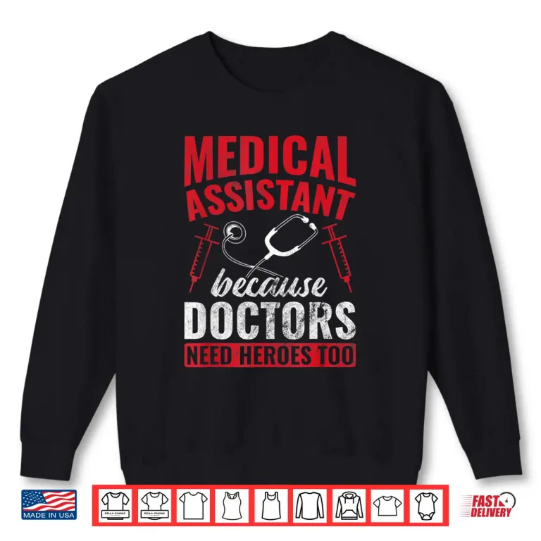 Sweatshirt Doctors Need Heroes Too Medical Assistant Shirt