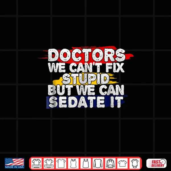 Design Funny Doctor Shirt We CanT Fix Stupid