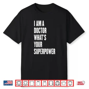 I Am A Doctor What’S Your Superpower Shirt