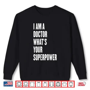 Sweatshirt I Am A Doctor WhatS Your Superpower Shirt