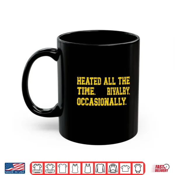 Mug Heated All The Time Rivalry Occasionally Quote Shirt