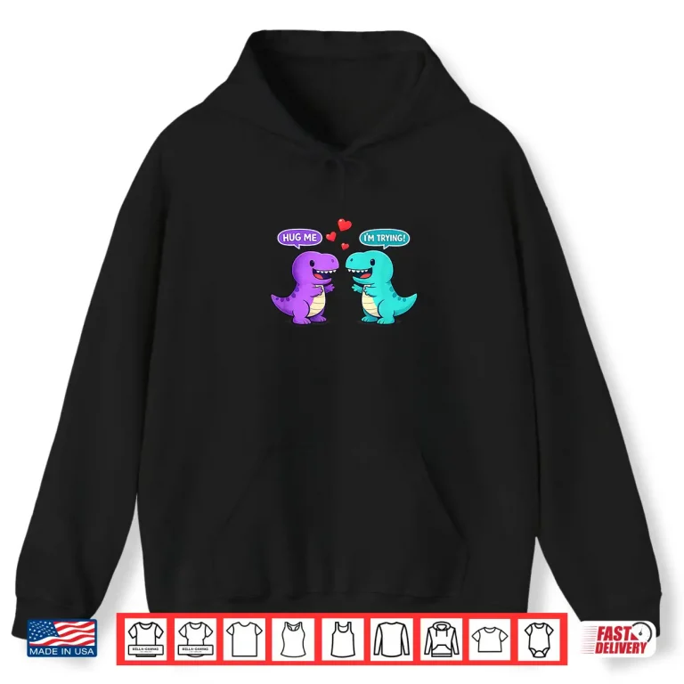 Hoodie Hug Me IM Trying T Rex Valentines Day Cute Kawaii Dinosaur Shirt
