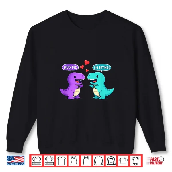 Sweatshirt Hug Me IM Trying T Rex Valentines Day Cute Kawaii Dinosaur Shirt