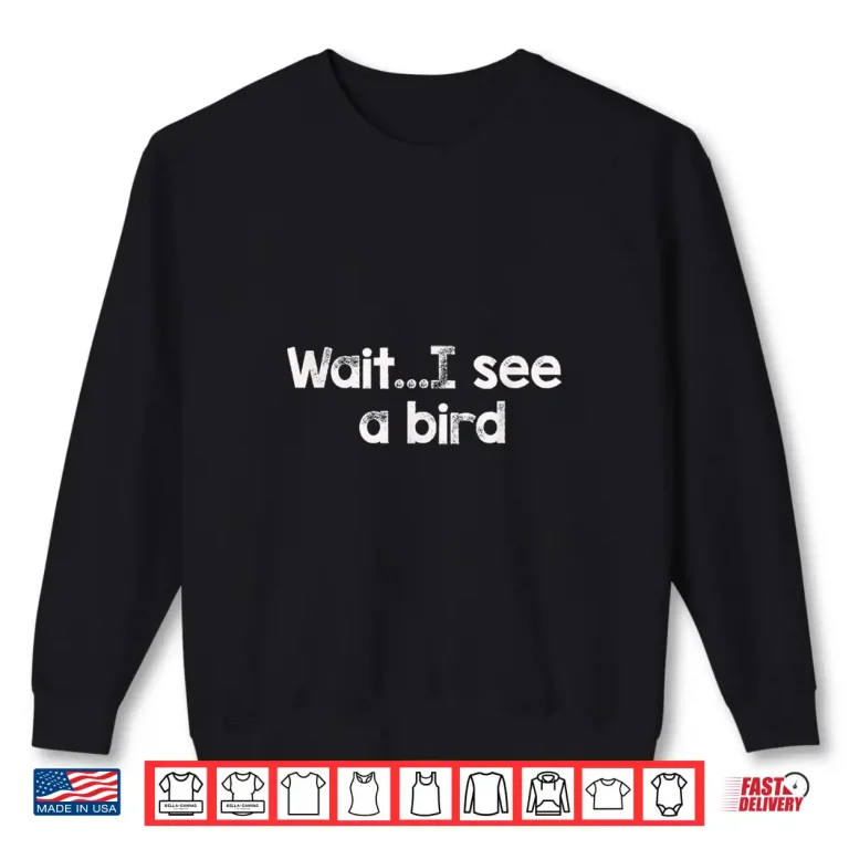 Sweatshirt Wait.I See A Bird Shirt