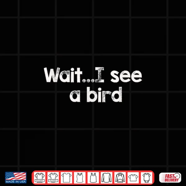 Design Wait.I See A Bird Shirt