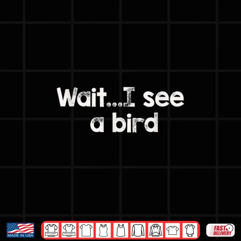 Design Wait.I See A Bird Shirt