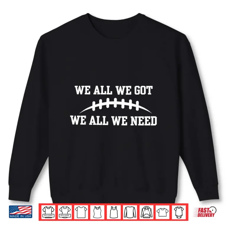 Sweatshirt We All We Got We All We Need Shirt