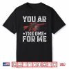 You Ar The One For Me Funny Sarcastic Statement Humor Shirt