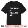The Pain Is Healing Me Shirt