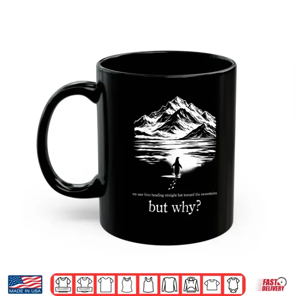 We Saw Him Heading Straight Towards The Mountains But Why Shirt 3 Mug We Saw Him Heading Straight Towards The Mountains But Why Shirt