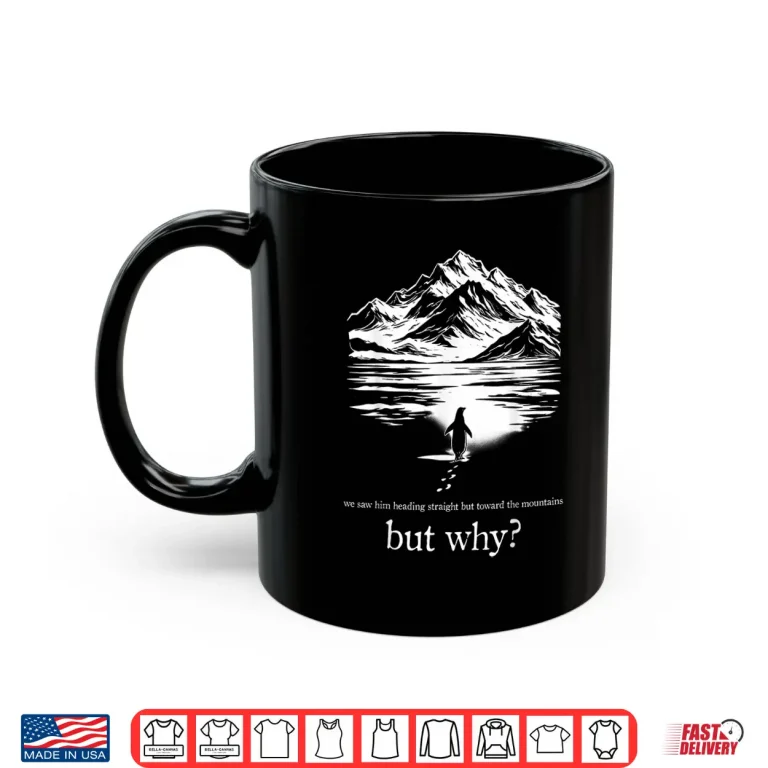Mug We Saw Him Heading Straight Towards The Mountains But Why Shirt
