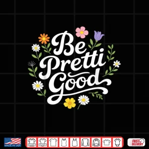 Design Be Pretty Good Floral Daisy Positive Quote Shirt