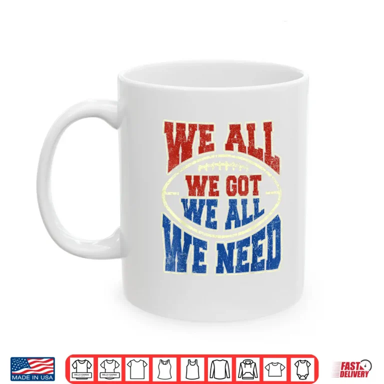 Mug We All Got We All Need Sport Shirt