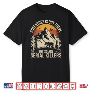 Adventure Is Out There But So Are Serial Killers Shirt