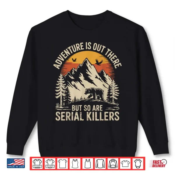 Sweatshirt Adventure Is Out There But So Are Serial Killers Shirt