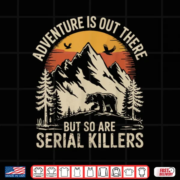 Design Adventure Is Out There But So Are Serial Killers Shirt