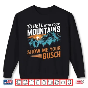 Sweatshirt Funny Hiking To Hell With Your Mountains Show Me Your Busch Shirt