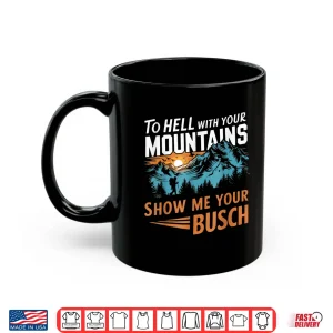 Mug Funny Hiking To Hell With Your Mountains Show Me Your Busch Shirt