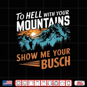 Design Funny Hiking To Hell With Your Mountains Show Me Your Busch Shirt