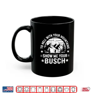 Mug To Hell With Your Mountains Show Me Your Busch Humor Hiking Shirt