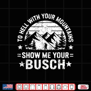 Design To Hell With Your Mountains Show Me Your Busch Humor Hiking Shirt