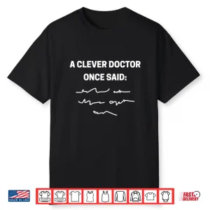 A Clever Doctor Once Said Funny Doctors And Students Shirt