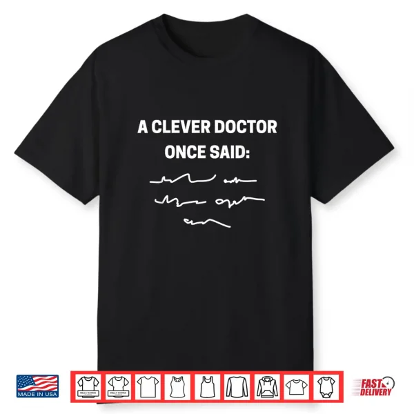 A Clever Doctor Once Said Funny Doctors And Students Shirt