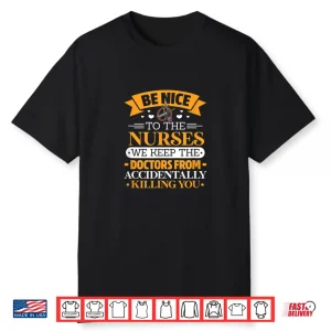 B Nice To Nurses. We Keep Doctors From Killing U By Accident Shirt