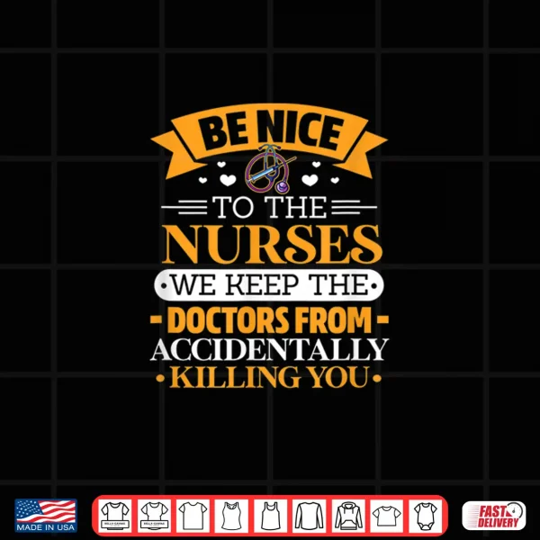 B Nice To Nurses. We Keep Doctors From Killing U By Accident Shirt 4 Design B Nice To Nurses. We Keep Doctors From Killing U By Accident Shirt